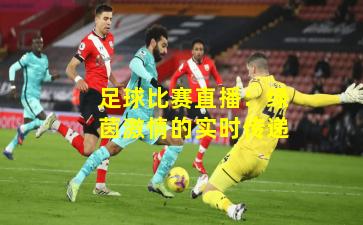 足球比赛直播:绿茵激情的实时传递