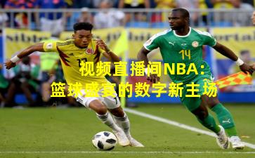 视频直播间NBA：篮球盛宴的数字新主场