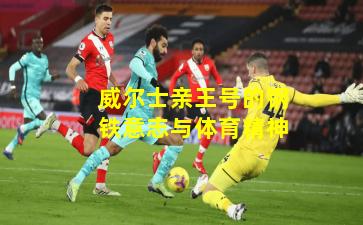 威尔士亲王号的钢铁意志与体育精神